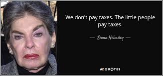 Leona Helmsley quote: We don't pay taxes. The little people pay taxes.