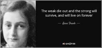 Anne Frank quote: The weak die out and the strong will survive, and...